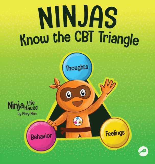 Ninjas Know the CBT Triangle : A Children's Book About How Thoughts, Emotions, and Behaviors Affect One Another; Cognitive Behavioral Therapy, Hardback Book