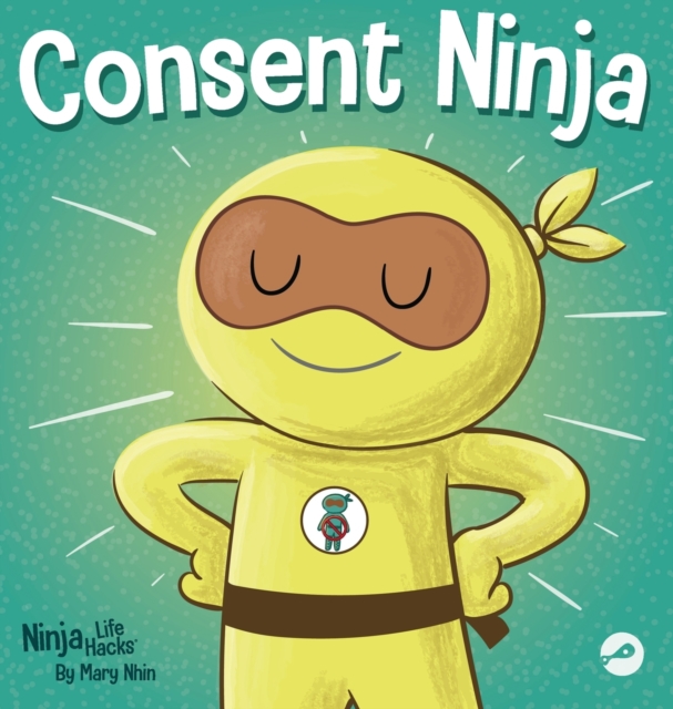 Consent Ninja : A Children's Picture Book about Safety, Boundaries, and Consent, Hardback Book