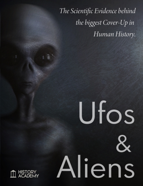 Ufos and Aliens : The Scientific Evidences Behind the Biggest Cover-Up in Human History; Ufo Abduction, Roswell Incident Report, Dossier on Project Blue Book, Project Aquarius and Majestic 12, Paperback / softback Book