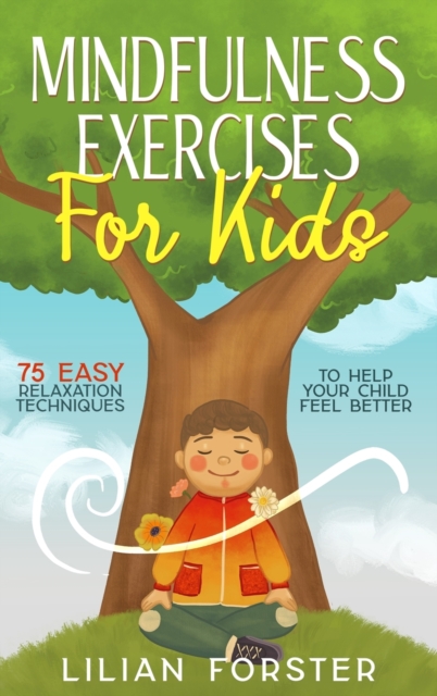 Mindfulness Exercises For Kids : 75 Easy Relaxation Techniques To Help Your Child Feel Better, Hardback Book
