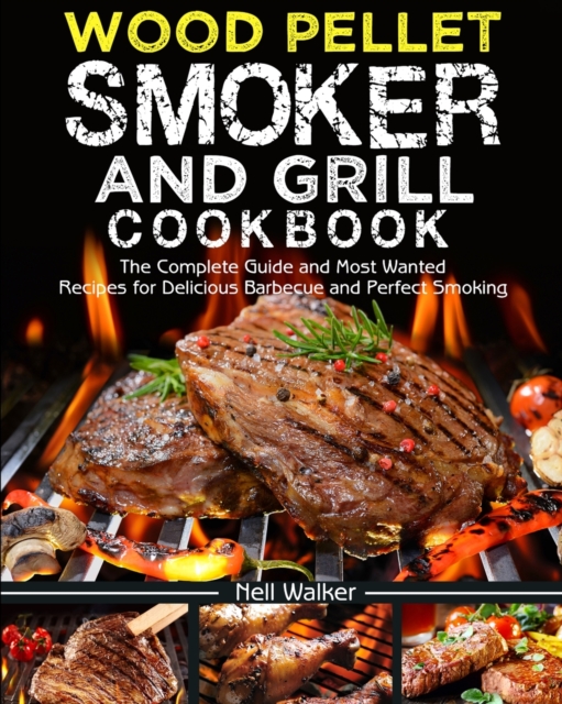 Wood Pellet Smoker and Grill Cookbook : The Complete Guide and Most Wanted Recipes for Delicious Barbecue and Perfect Smoking, Paperback / softback Book