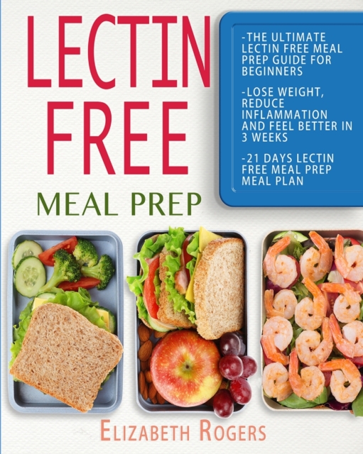 Lectin Free Meal Prep : The Ultimate Lectin Free Meal Prep Guide for Beginners Lose Weight, Reduce Inflammation and Feel Better in 3 Weeks, 21 Days Lectin Free Meal Prep Meal Plan, Paperback / softback Book