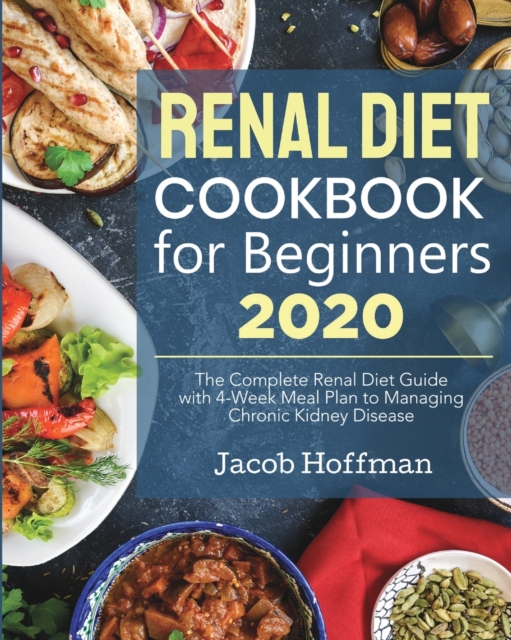 Renal Diet Cookbook for Beginners : The Complete Renal Diet Guide with 4-Week Meal Plan to Managing Chronic Kidney Disease, Paperback / softback Book