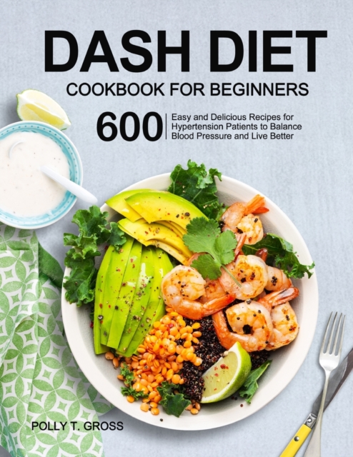 DASH Diet Cookbook for Beginners : 600 Easy and Delicious Recipes for Hypertension Patients to Balance Blood Pressure and Live Better, Paperback / softback Book