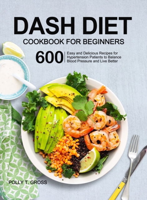 DASH Diet Cookbook for Beginners : 600 Easy and Delicious Recipes for Hypertension Patients to Balance Blood Pressure and Live Better, Hardback Book