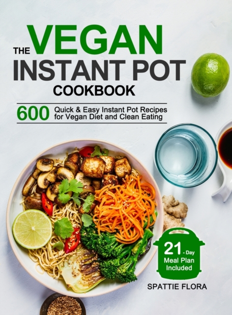 The Vegan Instant Pot Cookbook : 600 Quick & Easy Instant Pot Recipes for Vegan Diet and Clean Eating (21-Day Meal Plan Included), Hardback Book