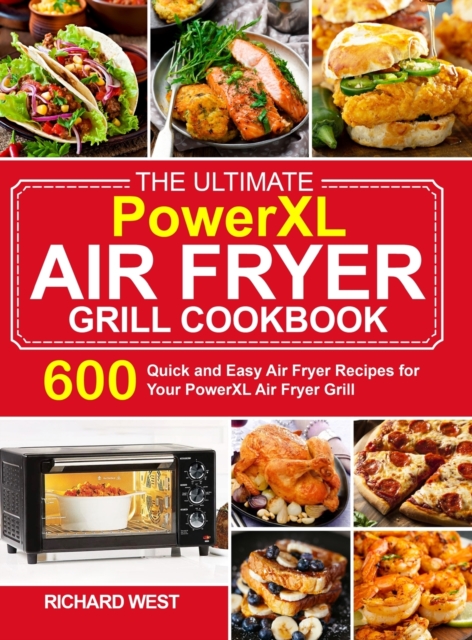 The Ultimate PowerXL Air Fryer Grill Cookbook : 600 Quick and Easy Air Fryer Recipes for Your PowerXL Air Fryer Grill, Hardback Book