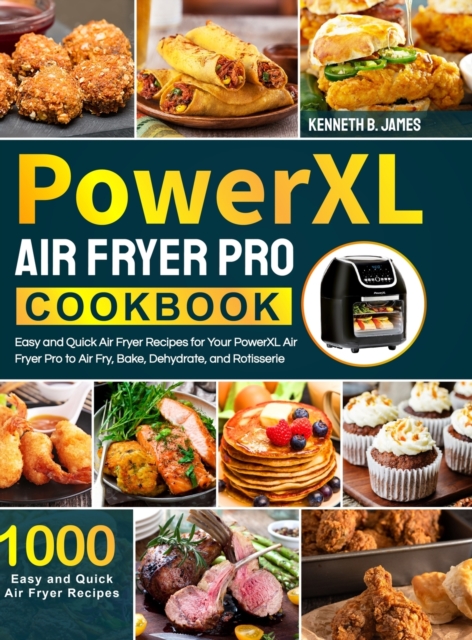 PowerXL Air Fryer Pro Cookbook : 1000 Easy and Quick Air Fryer Recipes for Your PowerXL Air Fryer Pro to Air Fry, Bake, Dehydrate, and Rotisserie, Hardback Book