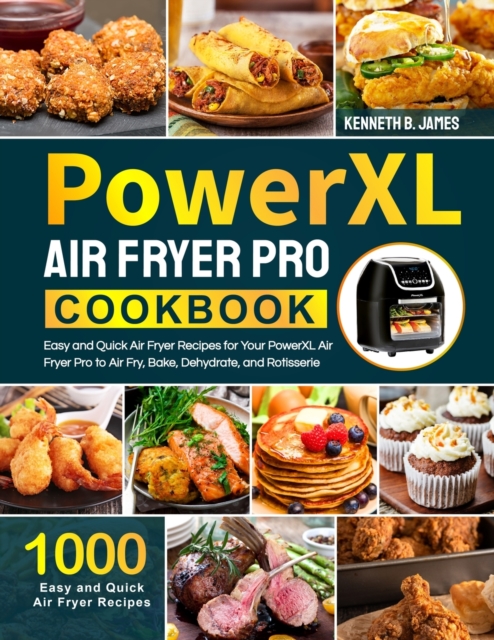 PowerXL Air Fryer Pro Cookbook : 1000 Easy and Quick Air Fryer Recipes for Your PowerXL Air Fryer Pro to Air Fry, Bake, Dehydrate, and Rotisserie, Paperback / softback Book