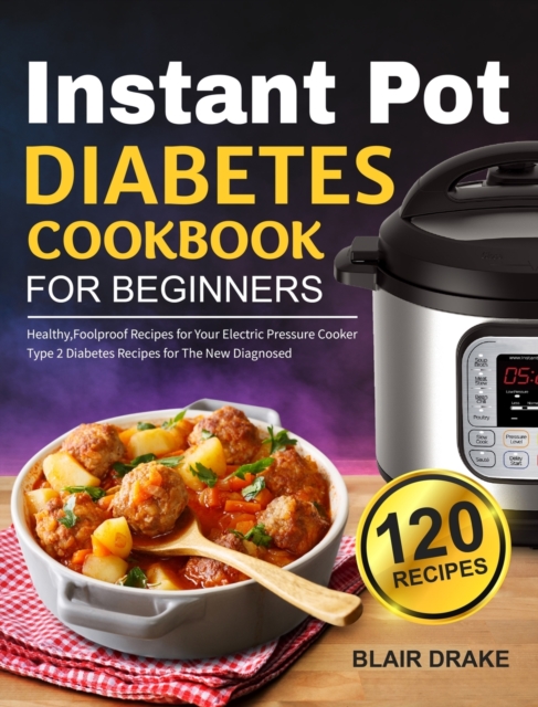 Instant Pot Diabetes Cookbook for Beginners : 120 Quick and Easy Instant Pot Recipes for Type 2 Diabetes Diabetic Diet Cookbook for The New Diagnosed, Hardback Book