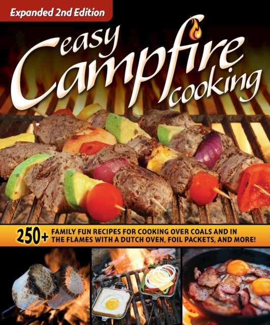 Easy Campfire Cooking, Expanded 2nd Edition : 250+ Family Fun Recipes for Cooking Over Coals and In the Flames with a Dutch Oven, Foil Packets, and More!, EPUB eBook