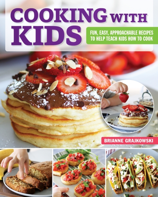 Cooking with Kids : Fun, Easy, Approachable Recipes to Help Teach Kids How to Cook, EPUB eBook