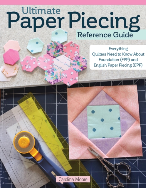 Ultimate Paper Piecing Reference Guide : Everything Quilters Need to Know about Foundation (FPP) and English Paper Piecing (EPP), EPUB eBook