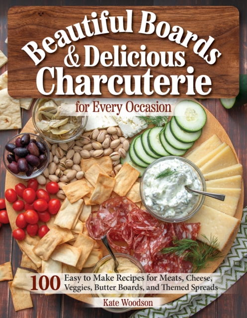 Beautiful Boards & Delicious Charcuterie for Every Occasion : 100 Easy-to-Make Recipes for Meats, Cheese, Veggies, Butter Boards, and Themed Spreads, EPUB eBook