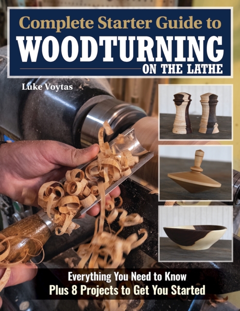 Complete Starter Guide to Woodturning on the Lathe : Everything You Need to Know Plus 8 Projects to Get You Started, EPUB eBook