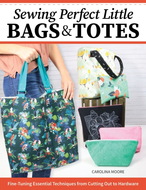 Sewing Perfect Little Bags and Totes : Fine-Tuning Essential Techniques from Cutting Out to Hardware, EPUB eBook