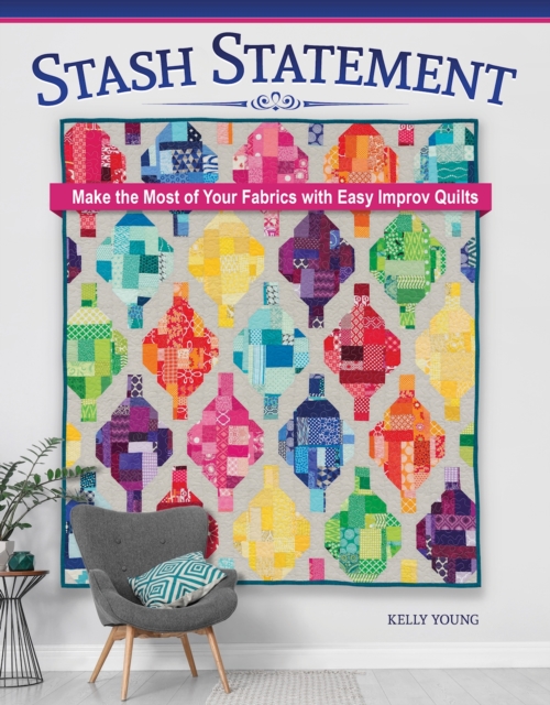 Stash Statement : Make the Most of Your Fabrics with Easy Improv Quilts, EPUB eBook