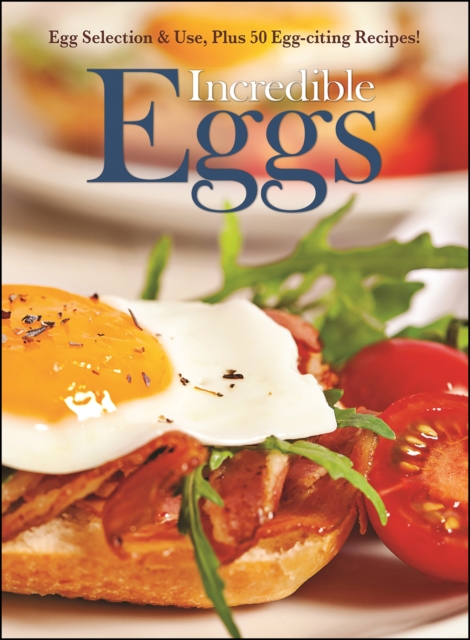Incredible Eggs : Egg Selection & Use, Plus 50 Egg-citing Recipes!, EPUB eBook