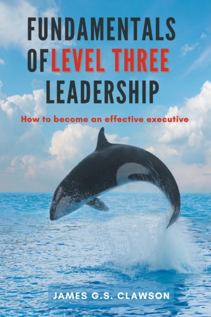 Fundamentals of Level Three Leadership : How to Become an Effective Executive, Paperback / softback Book