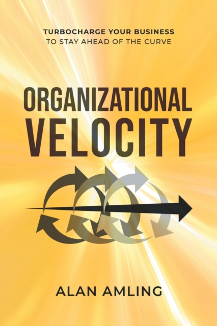 Organizational Velocity : Turbocharge Your Business to Stay Ahead of the Curve, Paperback / softback Book