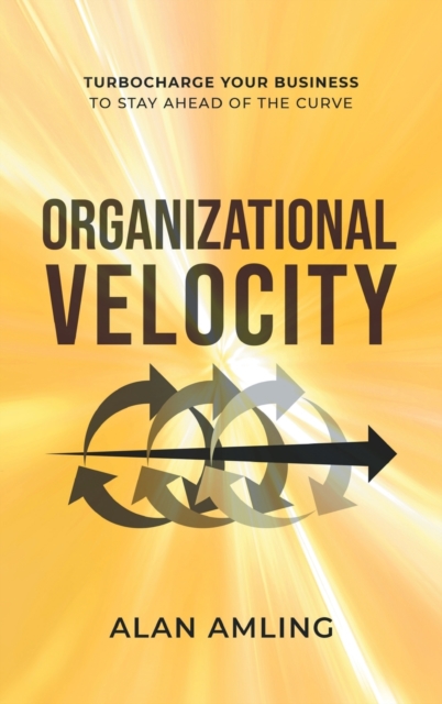 Organizational Velocity : Turbocharge Your Business to Stay Ahead of the Curve, Hardback Book