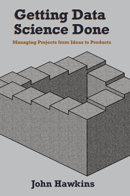 Getting Data Science Done : Managing Projects From Ideas to Products, Paperback / softback Book
