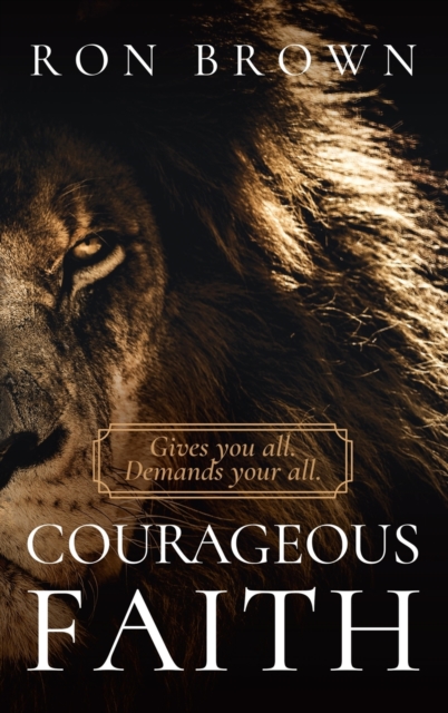 Courageous Faith: Gives You All. Demands Your All, Hardback Book