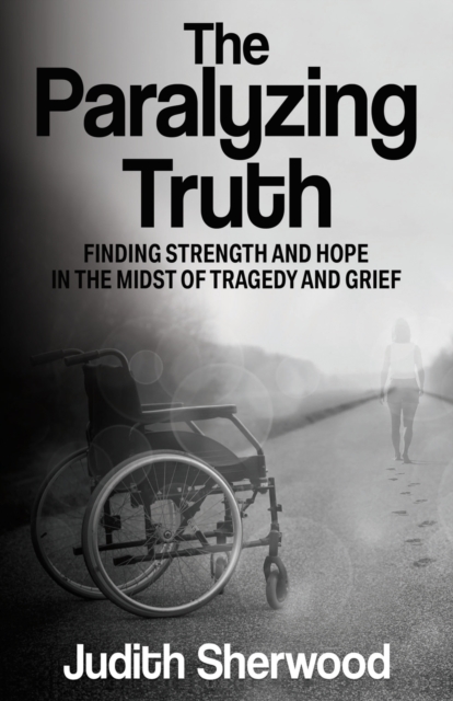 The Paralyzing Truth : Finding Strength and Hope in the Midst of Tragedy and Grief, Paperback / softback Book
