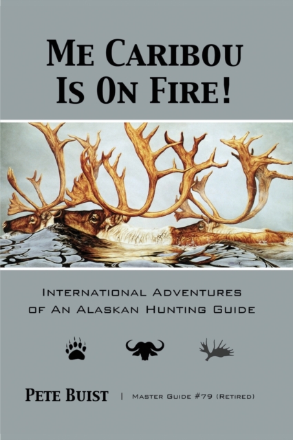 Me Caribou Is On Fire : International Adventures of An Alaskan Hunting Guide, Paperback / softback Book