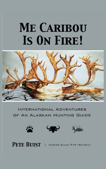 Me Caribou Is On Fire : International Adventures of An Alaskan Hunting Guide, Hardback Book