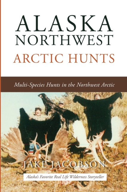 Alaska Northwest Arctic Hunts : Multi-Species Hunts in the Northwest Arctic, Paperback / softback Book