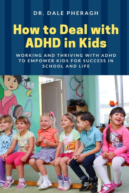 How to Deal with ADHD in Kids : Working and Thriving with ADHD to Empower Kids for Success in School and Life, Paperback / softback Book