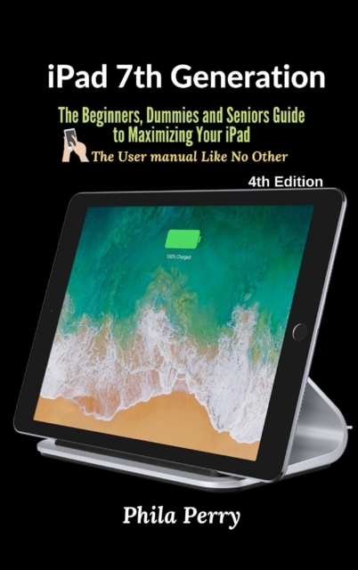 iPad 7th Generation : The Beginners, Dummies and Seniors Guide to Maximizing Your iPad, Hardback Book