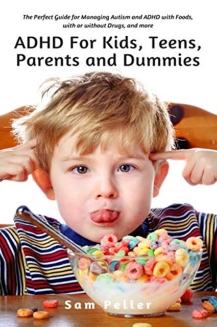 ADHD For Kids, Teens, Parents and Dummies : The Perfect Guide for Managing Autism and ADHD with Foods, with or without Drugs, and more, Paperback / softback Book