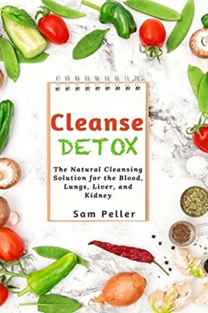 Cleanse Detox : The Natural Cleansing Solution for the Blood, Lungs, Liver, and Kidney, Paperback / softback Book