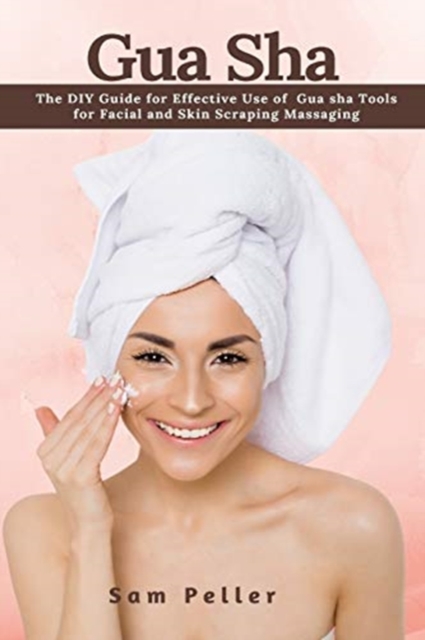 Gua Sha : The DIY Guide for Effective Use of Gua sha Tools for Facial and Skin Scraping Massaging, Paperback / softback Book