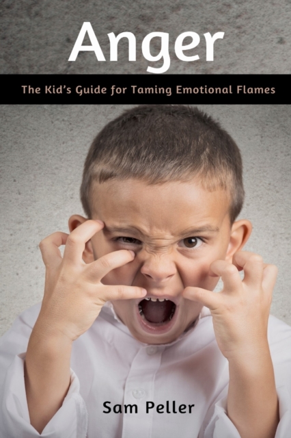 Anger : The Kid's Guide for Taming Emotional Flames, Paperback / softback Book