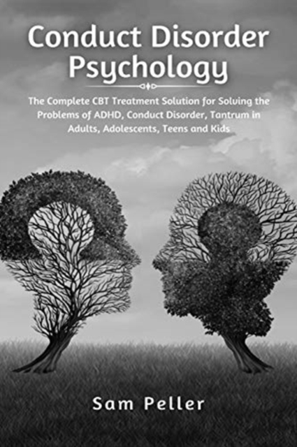 Conduct Disorder Psychology : The Complete CBT Treatment Solution for Solving the Problems of ADHD, Conduct Disorder, Tantrum in Adults, Adolescents, Teens and Kids, Paperback / softback Book