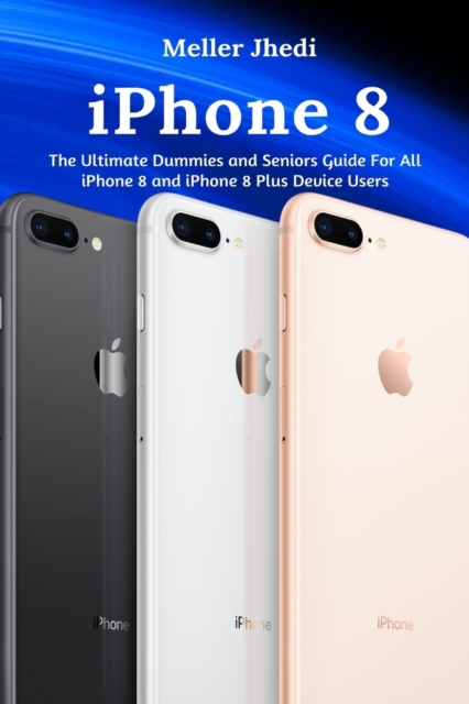 iPhone 8 : The Ultimate Dummies and Seniors Guide For All iPhone 8 and iPhone 8 Plus Device Users, Paperback / softback Book