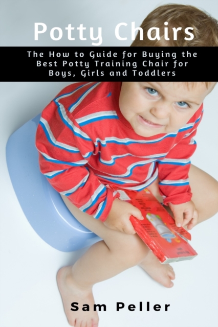 Potty Chair : The How to Guide for Buying the Best Potty Training Chair for Boys, Girls and Toddlers, Paperback / softback Book