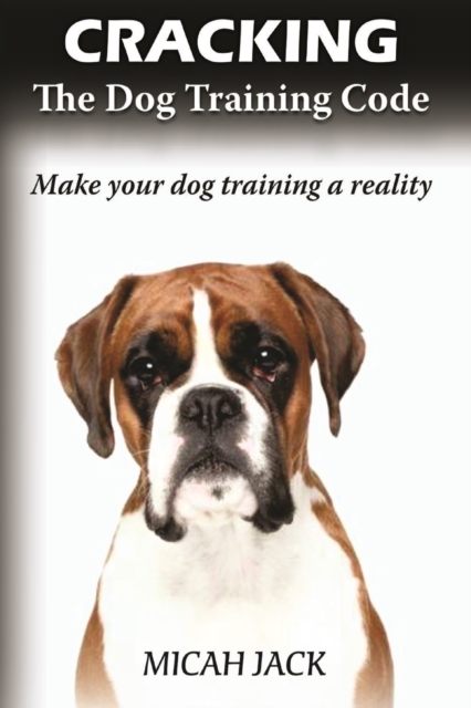 Cracking the Dog Training Code : Make Your Dog Training a Reality, Paperback / softback Book