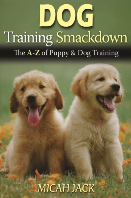 Dog Training Smackdown : The A - Z of Puppy & Dog Training, Paperback / softback Book