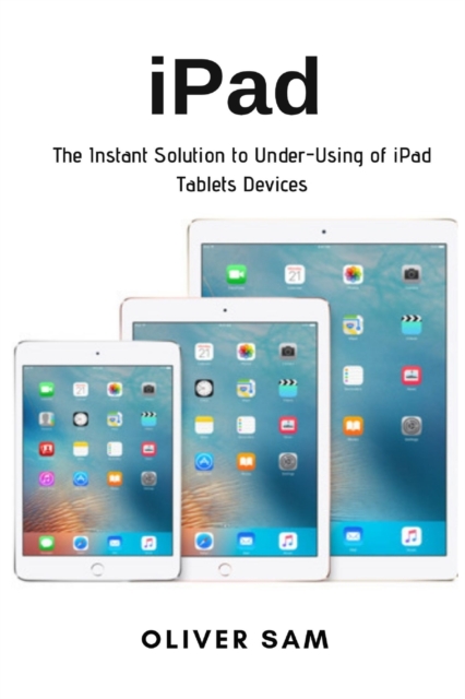 iPad : The Instant Solution to Under-Using of iPad Tablets Devices, Paperback / softback Book
