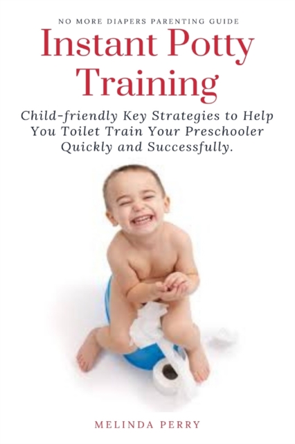 Instant Potty Training : Child-friendly Key Strategies to Help You Toilet Train Your Preschooler Quickly and Successfully., Paperback / softback Book