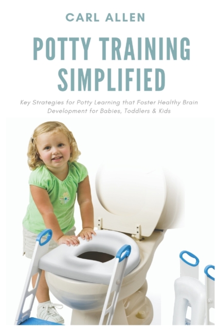 Potty Training Simplified : Key Strategies for Potty Learning that Foster Healthy Brain Development for Babies, Toddlers & Kids, Paperback / softback Book