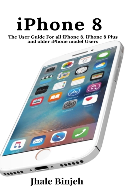 iPhone 8 : The User Guide For all iPhone 8, iPhone 8 Plus and older iPhone model Users, Paperback / softback Book