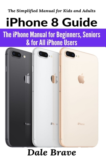 iPhone 8 Guide : The iPhone Manual for Beginners, Seniors & for All iPhone Users, Paperback / softback Book