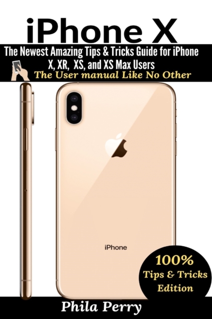 iPhone X : The Newest Amazing Tips & Tricks Guide for iPhone X, XR, XS, and XS Max Users, Paperback / softback Book