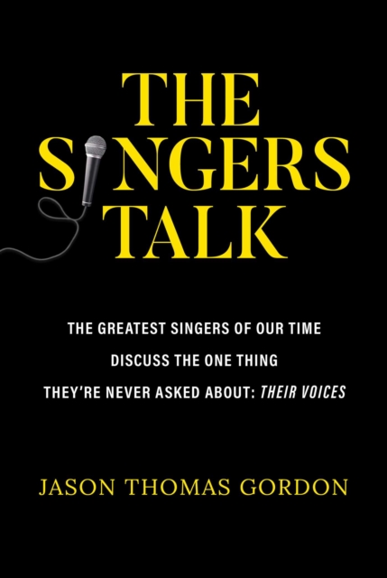 The Singers Talk : The Greatest Singers of Our Time Discuss the One Thing They're Never Asked About: Their Voices, EPUB eBook