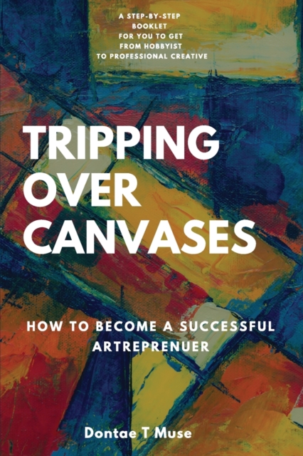 Tripping Over Canvases : How To Become a Successful Artrepreneur, Paperback / softback Book